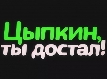 Цыпкин, ты достал!