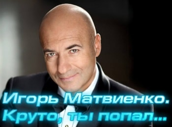 Игорь Матвиенко. Круто, ты попал...