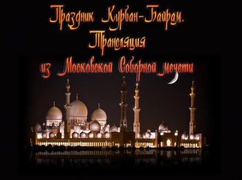 Праздник Курбан-байрам. Трансляция из Московской Соборной мечети. Прямая трансляция