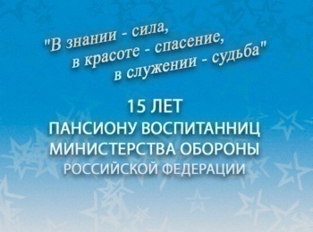 В знании - сила, в красоте - спасение, в служении - судьба. 15 лет Пансиону воспитанниц Министерства обороны Российской Федерации