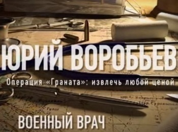 Военный врач Юрий Воробьев. Операция Граната: извлечь любой ценой