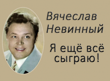 Я еще все сыграю! Вячеслав Невинный